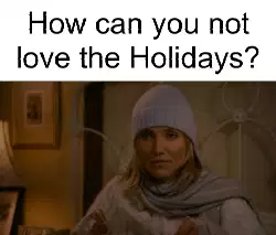 How can you not love the Holidays? meme