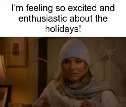 I'm feeling so excited and enthusiastic about the holidays! meme