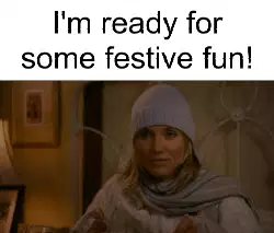 I'm ready for some festive fun! meme