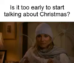 Is it too early to start talking about Christmas? meme