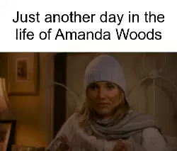 Just another day in the life of Amanda Woods meme