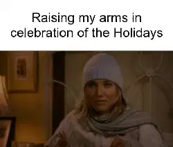 Raising my arms in celebration of the Holidays meme