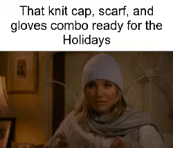 That knit cap, scarf, and gloves combo ready for the Holidays meme