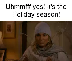 Uhmmfff yes! It's the Holiday season! meme