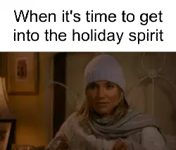 When it's time to get into the holiday spirit meme