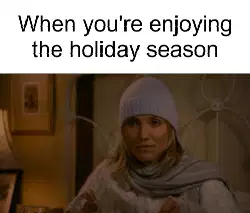 When you're enjoying the holiday season meme