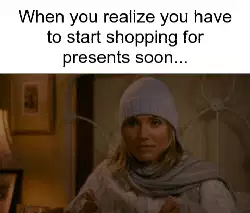When you realize you have to start shopping for presents soon... meme