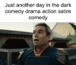 Just another day in the dark comedy drama action satire comedy meme