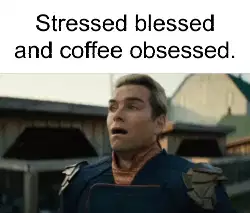 Stressed blessed and coffee obsessed. meme