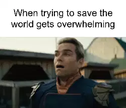 When trying to save the world gets overwhelming meme