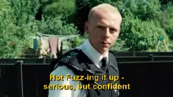 Hot Fuzz-ing it up - serious, but confident meme