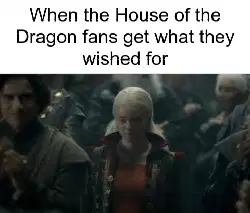 When the House of the Dragon fans get what they wished for meme