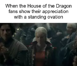 When the House of the Dragon fans show their appreciation with a standing ovation meme