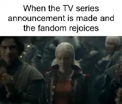 When the TV series announcement is made and the fandom rejoices meme
