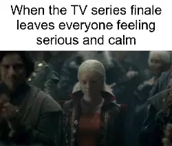 When the TV series finale leaves everyone feeling serious and calm meme