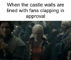 When the castle walls are lined with fans clapping in approval meme