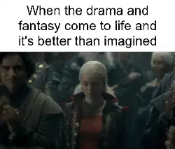 When the drama and fantasy come to life and it's better than imagined meme