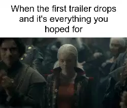 When the first trailer drops and it's everything you hoped for meme