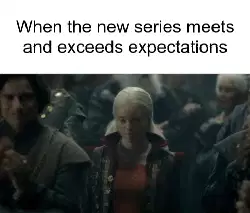 When the new series meets and exceeds expectations meme