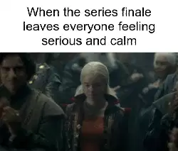 When the series finale leaves everyone feeling serious and calm meme