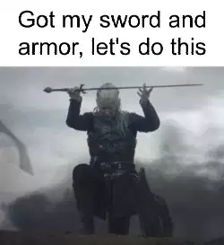 Got my sword and armor, let's do this meme