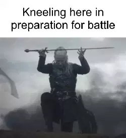 Kneeling here in preparation for battle meme