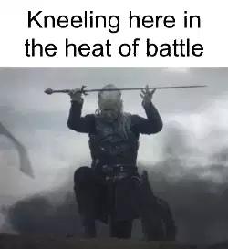 Kneeling here in the heat of battle meme