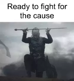 Ready to fight for the cause meme