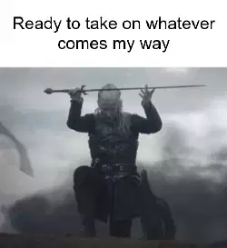 Ready to take on whatever comes my way meme