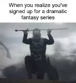 When you realize you've signed up for a dramatic fantasy series meme