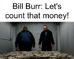 Bill Burr: Let's count that money! meme