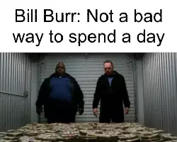 Bill Burr: Not a bad way to spend a day meme