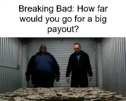 Breaking Bad: How far would you go for a big payout? meme