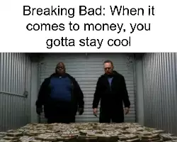 Breaking Bad: When it comes to money, you gotta stay cool meme