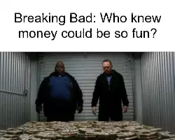 Breaking Bad: Who knew money could be so fun? meme