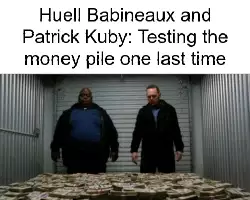 Huell Babineaux and Patrick Kuby: Testing the money pile one last time meme