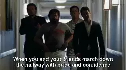 When you and your friends march down the hallway with pride and confidence meme