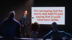 I'm not saying that the movie was bad I'm just saying that it could have been better. meme