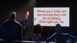 When your kids are convinced they can do anything Elastigirl can do meme