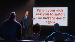 When your kids ask you to watch The Incredibles 2 again meme