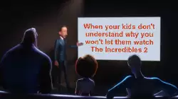 When your kids don't understand why you won't let them watch The Incredibles 2 meme