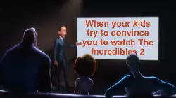 When your kids try to convince you to watch The Incredibles 2 meme
