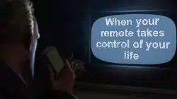 When your remote takes control of your life meme