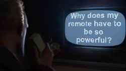 Why does my remote have to be so powerful? meme