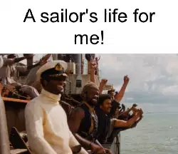 A sailor's life for me! meme