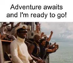 Adventure awaits and I'm ready to go! meme
