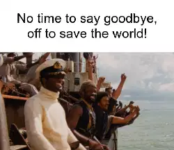 No time to say goodbye, off to save the world! meme