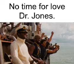 No time for love Dr. Jones. meme