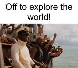Off to explore the world! meme