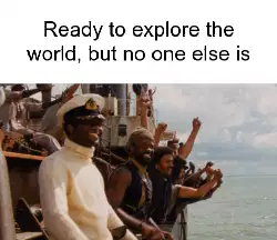 Ready to explore the world, but no one else is meme